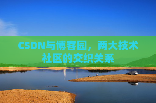 CSDN与博客园，两大技术社区的交织关系